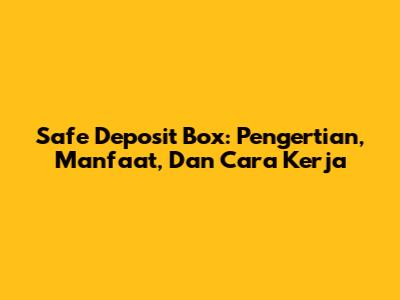 Safe Deposit Box: Pengertian, Manfaat, Dan Cara Kerja