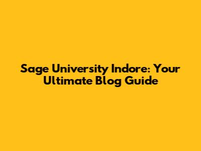 Sage University Indore: Your Ultimate Blog Guide