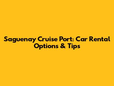 Saguenay Cruise Port: Car Rental Options & Tips