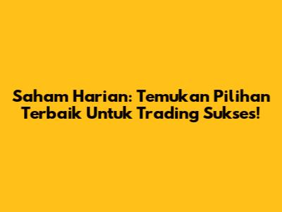 Saham Harian: Temukan Pilihan Terbaik Untuk Trading Sukses!