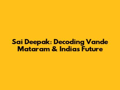 Sai Deepak: Decoding Vande Mataram & India's Future