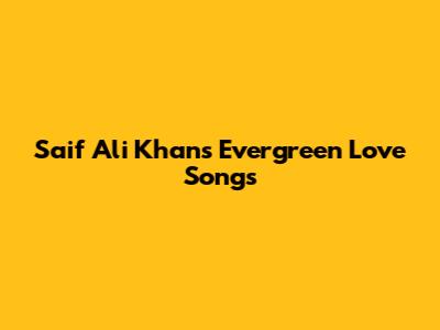 Saif Ali Khan's Evergreen Love Songs