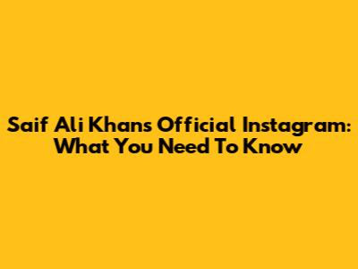 Saif Ali Khan's Official Instagram: What You Need To Know