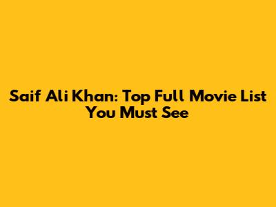 Saif Ali Khan: Top Full Movie List You Must See