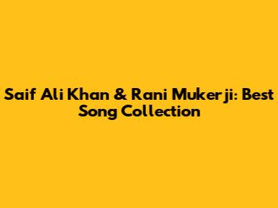 Saif Ali Khan & Rani Mukerji: Best Song Collection