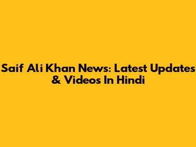 Saif Ali Khan News: Latest Updates & Videos In Hindi