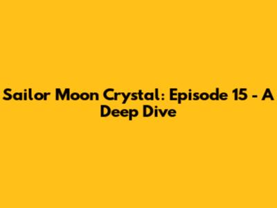 Sailor Moon Crystal: Episode 15 - A Deep Dive