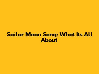 Sailor Moon Song: What It's All About