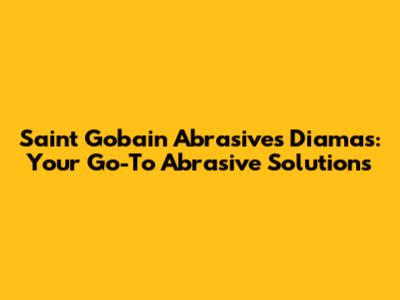 Saint Gobain Abrasives Diamas: Your Go-To Abrasive Solutions