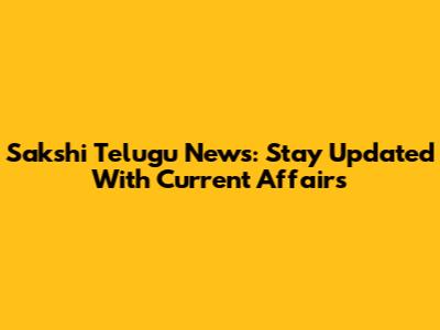 Sakshi Telugu News: Stay Updated With Current Affairs