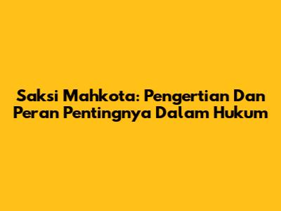 Saksi Mahkota: Pengertian Dan Peran Pentingnya Dalam Hukum