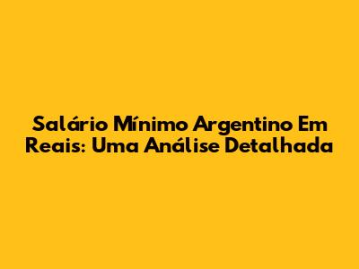 Salário Mínimo Argentino Em Reais: Uma Análise Detalhada