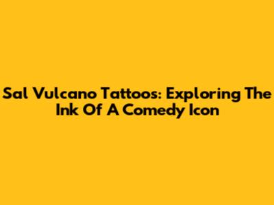 Sal Vulcano Tattoos: Exploring The Ink Of A Comedy Icon
