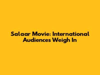 Salaar Movie: International Audiences Weigh In