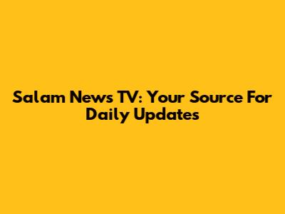 Salam News TV: Your Source For Daily Updates