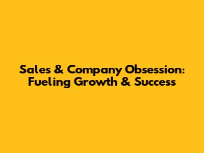 Sales & Company Obsession: Fueling Growth & Success