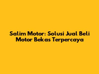 Salim Motor: Solusi Jual Beli Motor Bekas Terpercaya