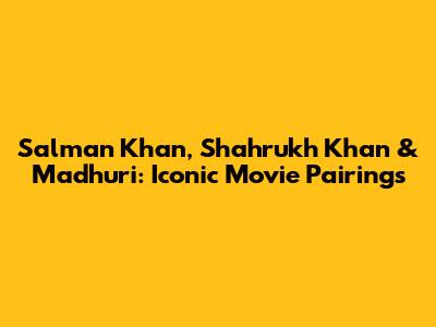 Salman Khan, Shahrukh Khan & Madhuri: Iconic Movie Pairings