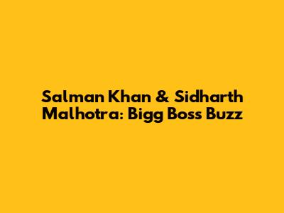 Salman Khan & Sidharth Malhotra: Bigg Boss Buzz