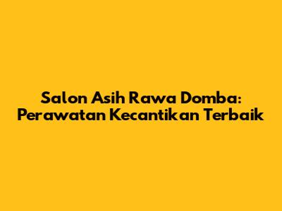 Salon Asih Rawa Domba: Perawatan Kecantikan Terbaik