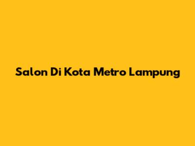 Salon Di Kota Metro Lampung