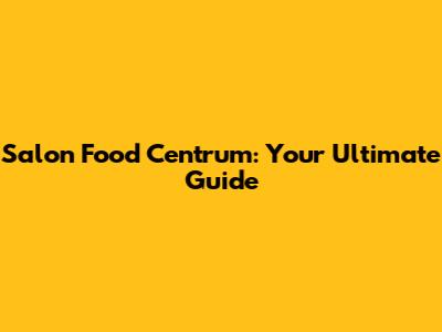 Salon Food Centrum: Your Ultimate Guide