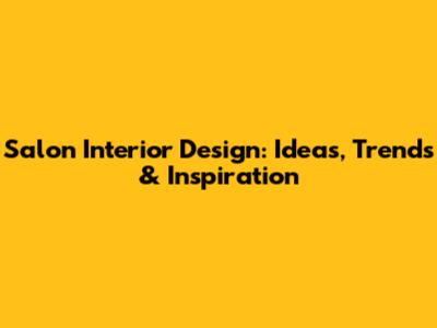 Salon Interior Design: Ideas, Trends & Inspiration