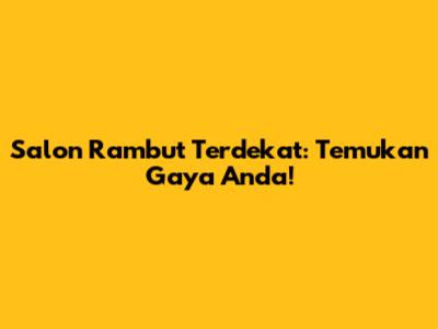 Salon Rambut Terdekat: Temukan Gaya Anda!
