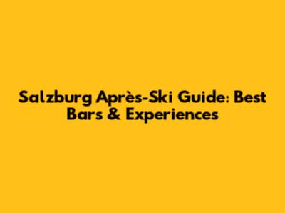 Salzburg Après-Ski Guide: Best Bars & Experiences