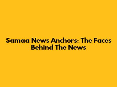 Samaa News Anchors: The Faces Behind The News