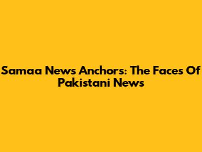 Samaa News Anchors: The Faces Of Pakistani News