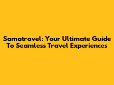 Samatravel: Your Ultimate Guide To Seamless Travel Experiences