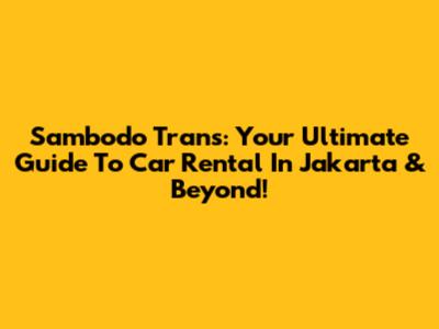 Sambodo Trans: Your Ultimate Guide To Car Rental In Jakarta & Beyond!
