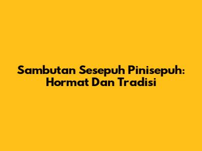 Sambutan Sesepuh Pinisepuh: Hormat Dan Tradisi