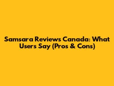 Samsara Reviews Canada: What Users Say (Pros & Cons)