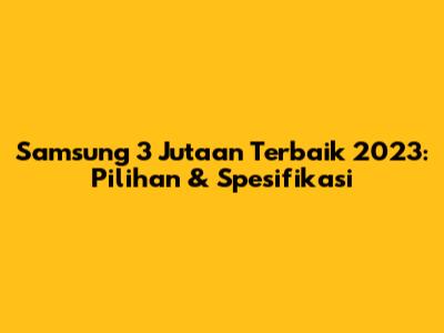 Samsung 3 Jutaan Terbaik 2023: Pilihan & Spesifikasi