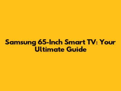 Samsung 65-Inch Smart TV: Your Ultimate Guide