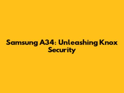 Samsung A34: Unleashing Knox Security