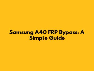Samsung A40 FRP Bypass: A Simple Guide