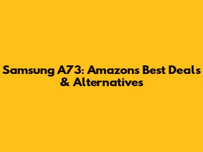 Samsung A73: Amazon's Best Deals & Alternatives