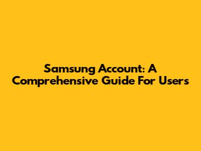 Samsung Account: A Comprehensive Guide For Users