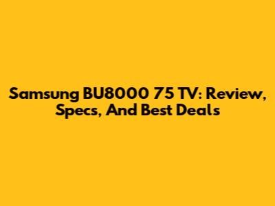 Samsung BU8000 75" TV: Review, Specs, And Best Deals