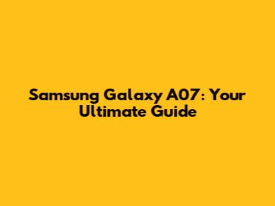 Samsung Galaxy A07: Your Ultimate Guide