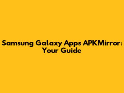 Samsung Galaxy Apps APKMirror: Your Guide