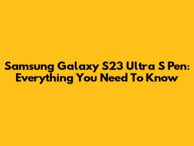 Samsung Galaxy S23 Ultra S Pen: Everything You Need To Know