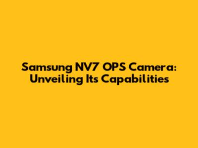 Samsung NV7 OPS Camera: Unveiling Its Capabilities