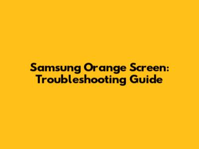 Samsung Orange Screen: Troubleshooting Guide