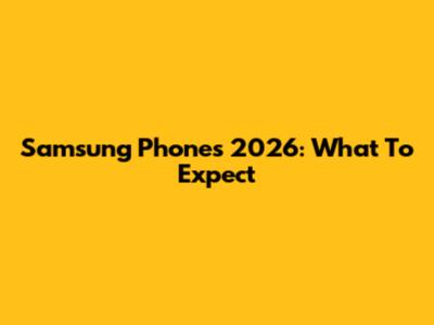 Samsung Phones 2026: What To Expect