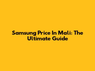 Samsung Price In Mali: The Ultimate Guide