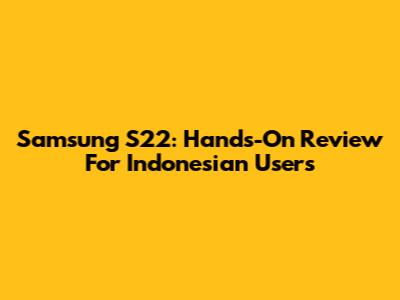 Samsung S22: Hands-On Review For Indonesian Users
